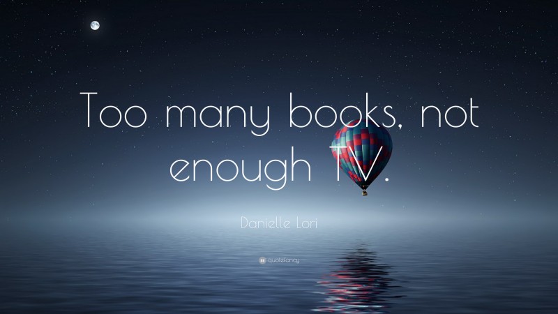 Danielle Lori Quote: “Too many books, not enough TV.”