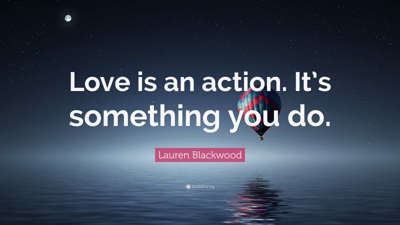 Lauren Blackwood Quote: “Love is an action. It’s something you do.”