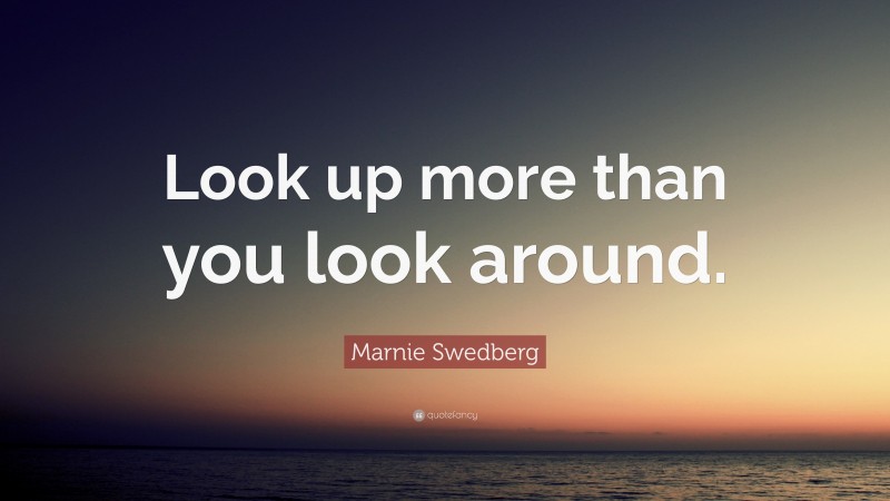 Marnie Swedberg Quote: “Look up more than you look around.”