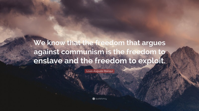 Louis-Auguste Blanqui Quote: “We know that the freedom that argues against communism is the freedom to enslave and the freedom to exploit.”