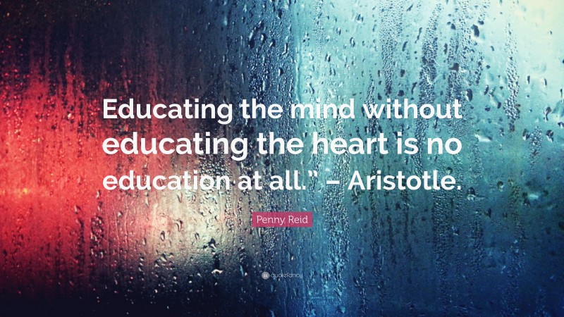 Penny Reid Quote: “Educating the mind without educating the heart is no ...