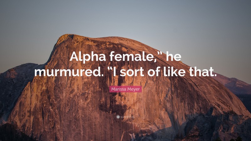 Marissa Meyer Quote: “Alpha female,” he murmured. “I sort of like that.”