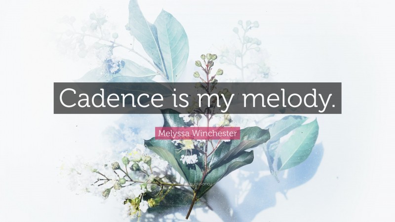 Melyssa Winchester Quote: “Cadence is my melody.”