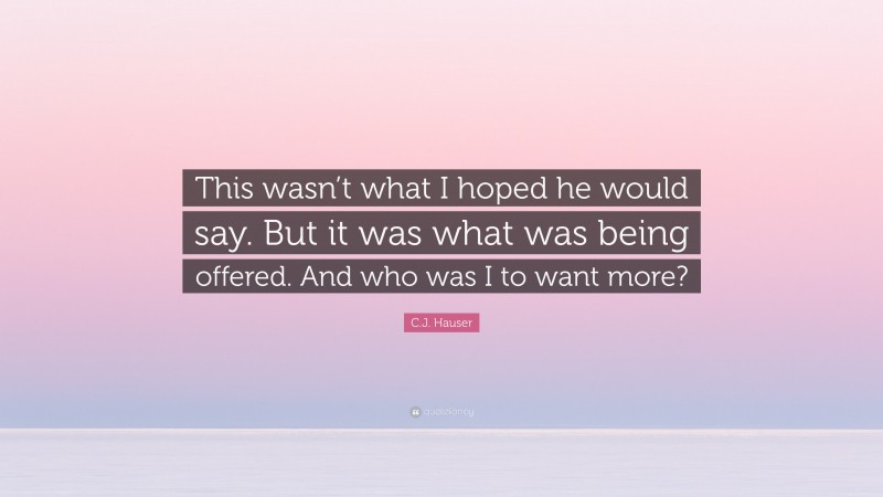 C.J. Hauser Quote: “This wasn’t what I hoped he would say. But it was what was being offered. And who was I to want more?”