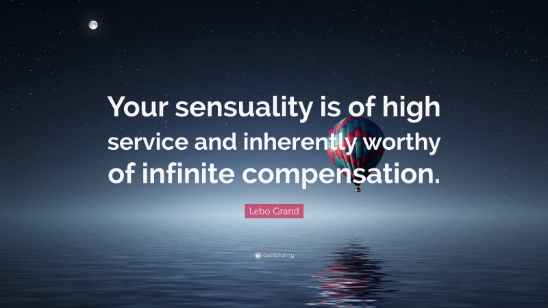 Lebo Grand Quote: “Your sensuality is of high service and inherently worthy of infinite compensation.”