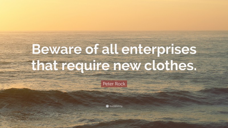 Peter Rock Quote: “Beware of all enterprises that require new clothes.”