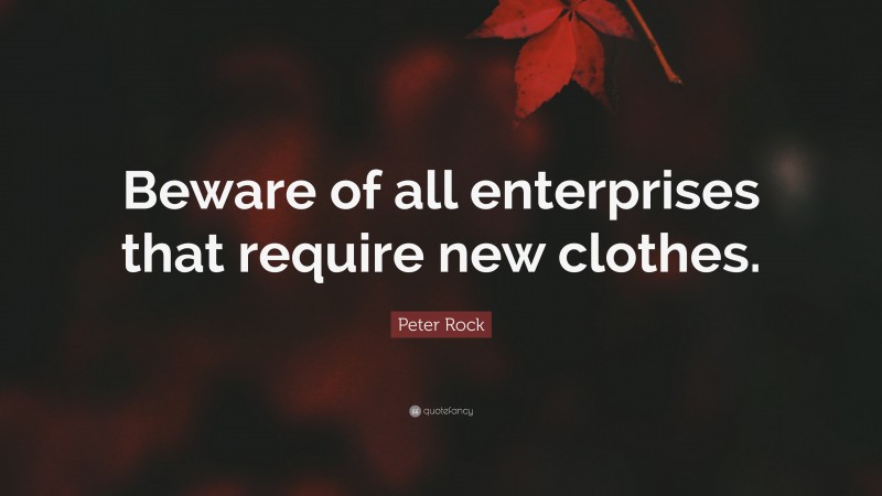 Peter Rock Quote: “Beware of all enterprises that require new clothes.”