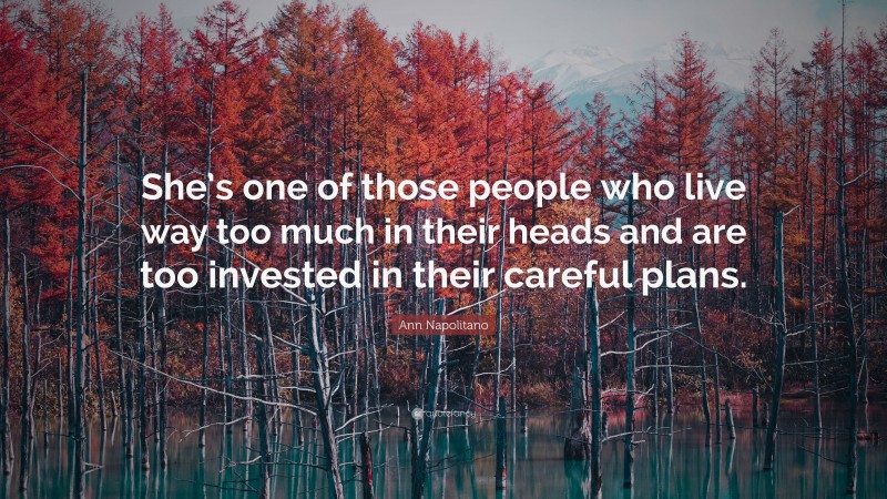 Ann Napolitano Quote: “She’s one of those people who live way too much in their heads and are too invested in their careful plans.”