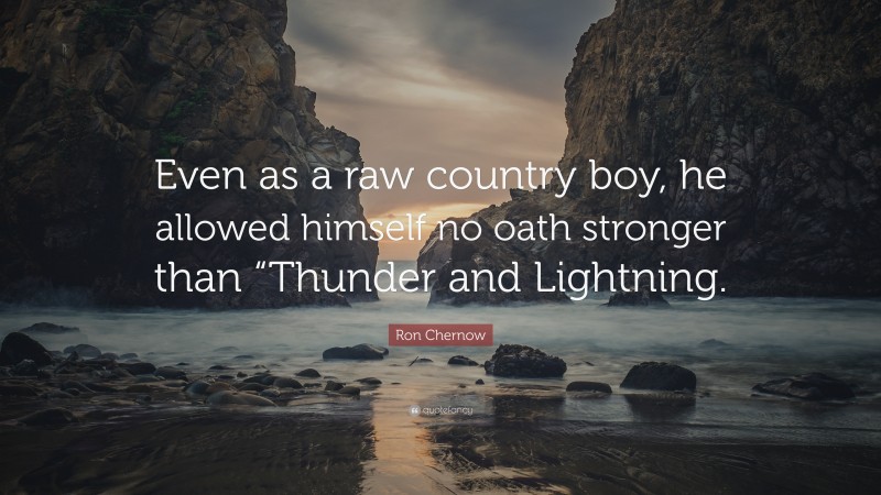 Ron Chernow Quote: “Even as a raw country boy, he allowed himself no oath stronger than “Thunder and Lightning.”