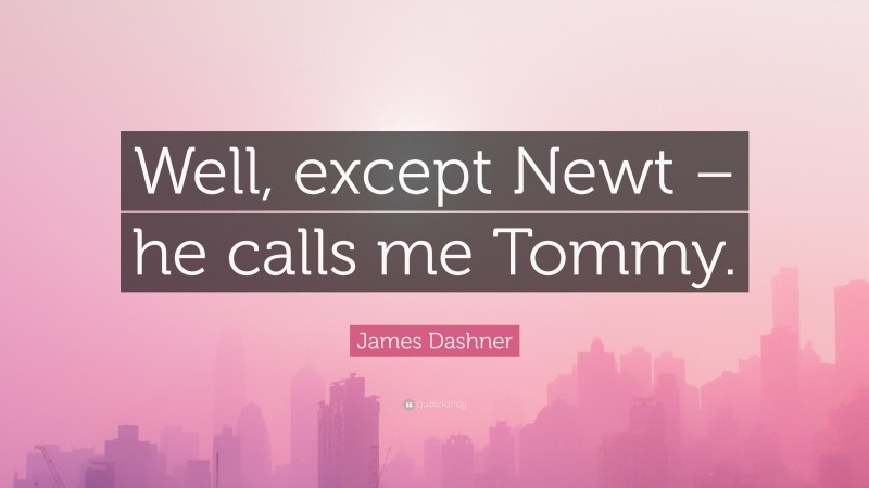 James Dashner Quote: “Well, except Newt – he calls me Tommy.”