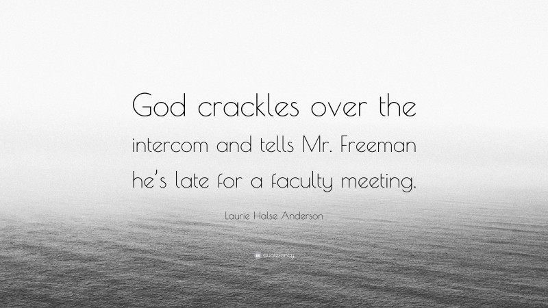 Laurie Halse Anderson Quote: “God crackles over the intercom and tells Mr. Freeman he’s late for a faculty meeting.”