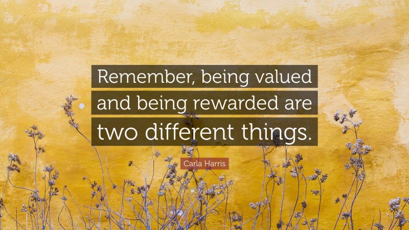 Carla Harris Quote: “Remember, being valued and being rewarded are two different things.”