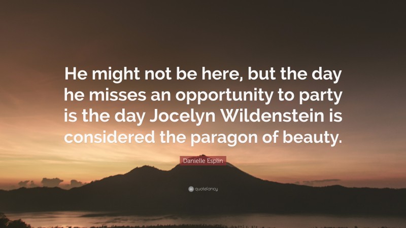 Danielle Esplin Quote: “He might not be here, but the day he misses an opportunity to party is the day Jocelyn Wildenstein is considered the paragon of beauty.”