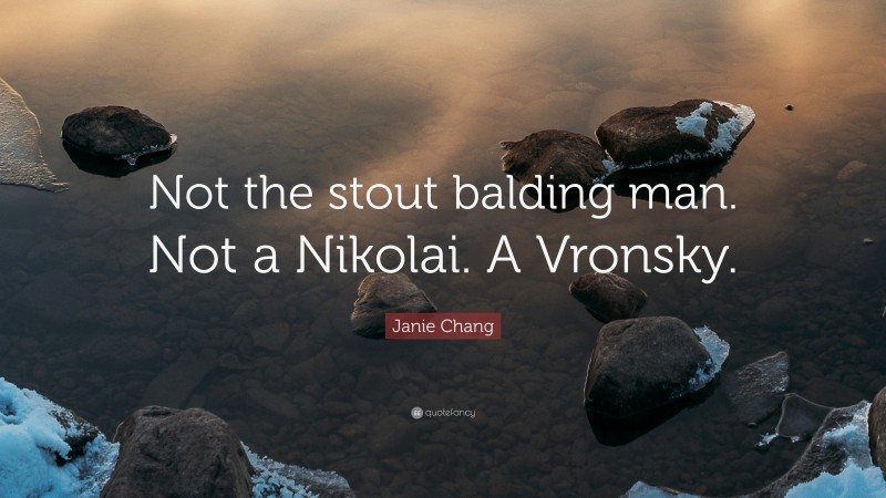 Janie Chang Quote: “Not the stout balding man. Not a Nikolai. A Vronsky.”