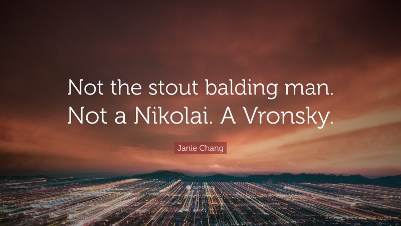 Janie Chang Quote: “Not the stout balding man. Not a Nikolai. A Vronsky.”