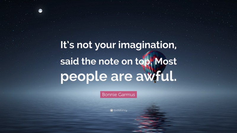 Bonnie Garmus Quote: “It’s not your imagination, said the note on top. Most people are awful.”