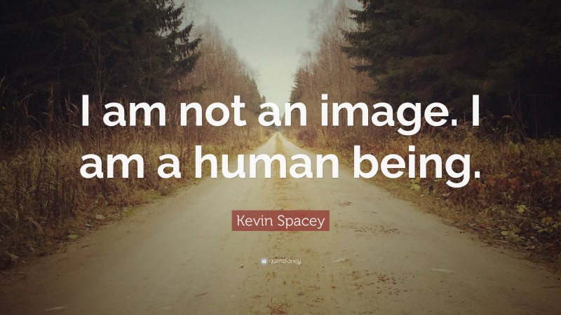 Kevin Spacey Quote: “I am not an image. I am a human being.”