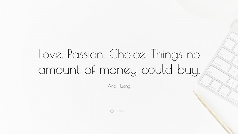 Ana Huang Quote: “Love. Passion. Choice. Things no amount of money could buy.”