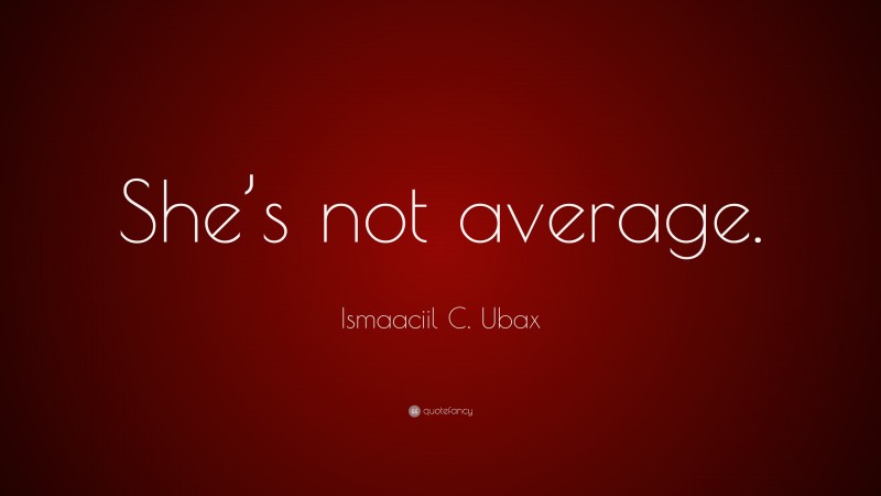 Ismaaciil C. Ubax Quote: “She’s not average.”
