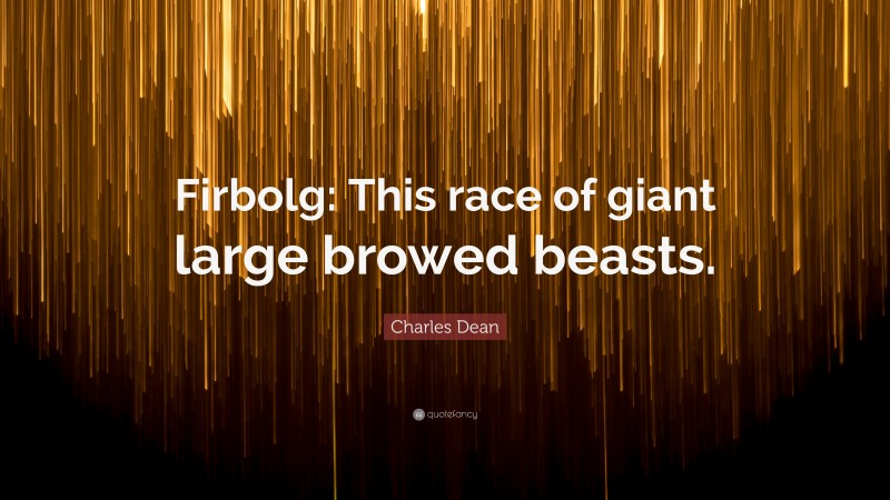 Charles Dean Quote: “Firbolg: This race of giant large browed beasts.”