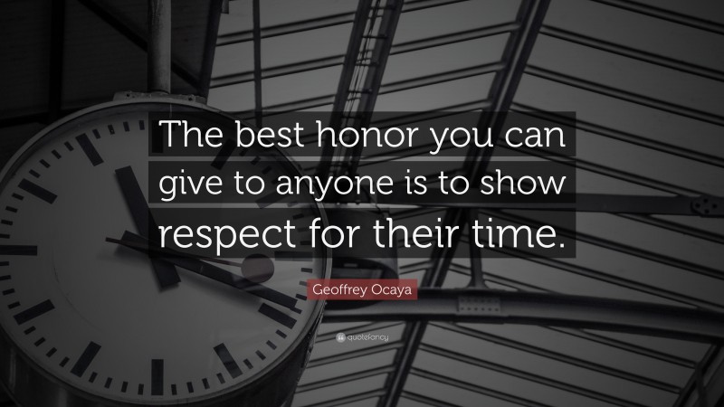 Geoffrey Ocaya Quote: “The best honor you can give to anyone is to show respect for their time.”