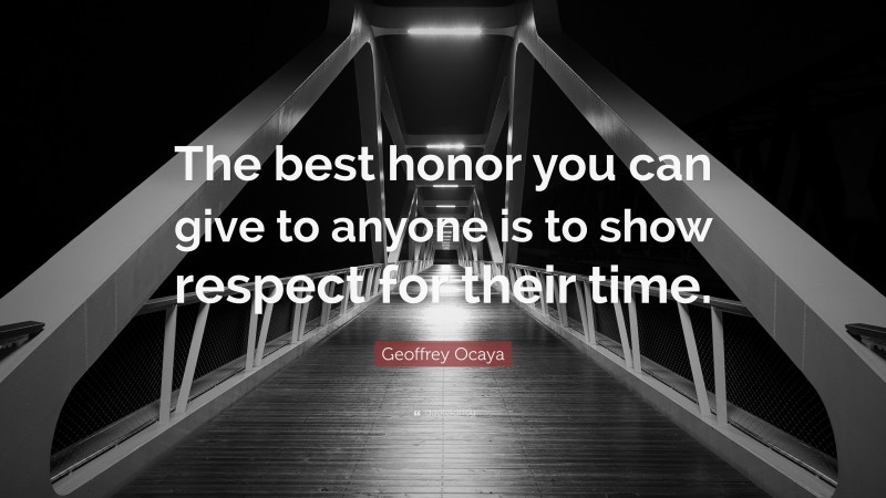 Geoffrey Ocaya Quote: “The best honor you can give to anyone is to show respect for their time.”