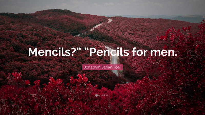 Jonathan Safran Foer Quote: “Mencils?” “Pencils for men.”