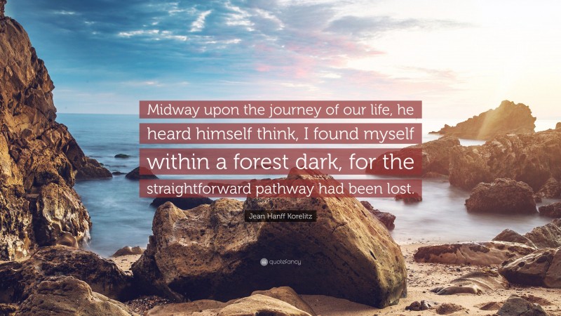 Jean Hanff Korelitz Quote: “Midway upon the journey of our life, he heard himself think, I found myself within a forest dark, for the straightforward pathway had been lost.”