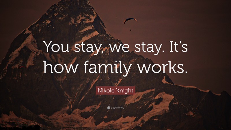 Nikole Knight Quote: “You stay, we stay. It’s how family works.”