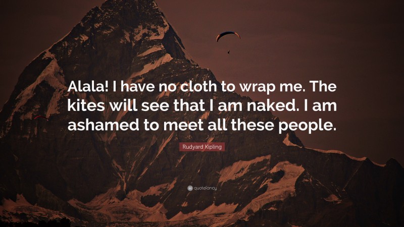 Rudyard Kipling Quote Alala I Have No Cloth To Wrap Me The Kites Will See That I Am Naked I