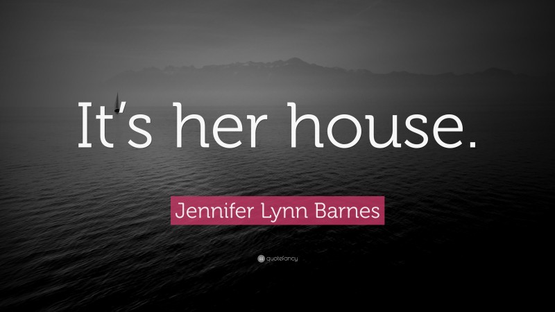 Jennifer Lynn Barnes Quote: “It’s her house.”