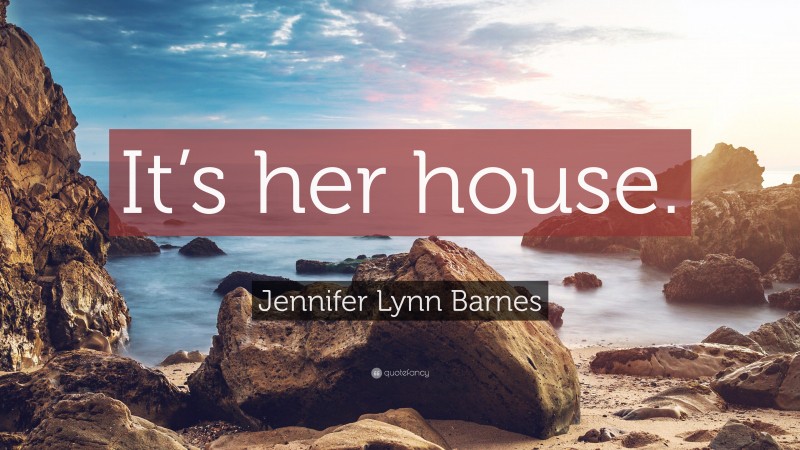 Jennifer Lynn Barnes Quote: “It’s her house.”