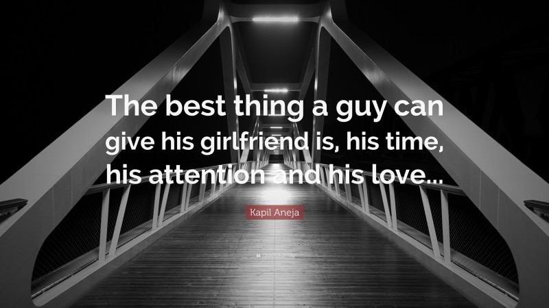 Kapil Aneja Quote: “The best thing a guy can give his girlfriend is, his time, his attention and his love...”