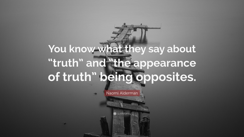 Naomi Alderman Quote: “You know what they say about “truth” and “the appearance of truth” being opposites.”