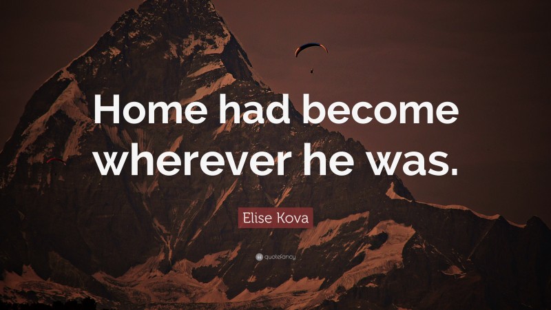 Elise Kova Quote: “Home had become wherever he was.”