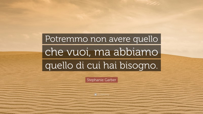 Stephanie Garber Quote: “Potremmo non avere quello che vuoi, ma abbiamo quello di cui hai bisogno.”
