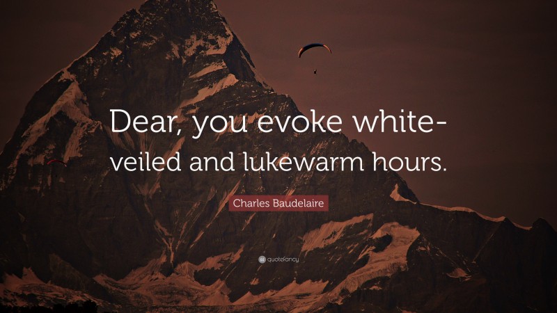 Charles Baudelaire Quote: “Dear, you evoke white-veiled and lukewarm hours.”