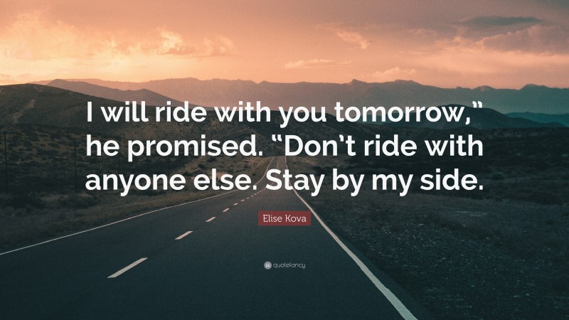 Elise Kova Quote: “I will ride with you tomorrow,” he promised. “Don’t ride with anyone else. Stay by my side.”