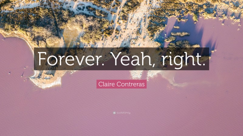 Claire Contreras Quote: “Forever. Yeah, right.”