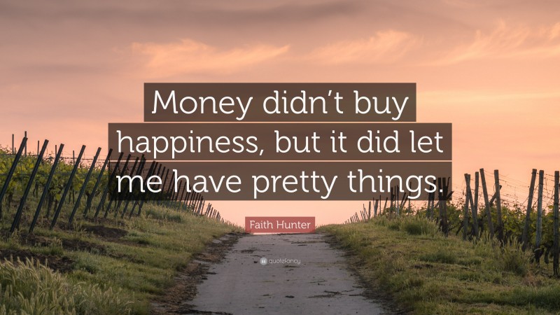 Faith Hunter Quote: “Money didn’t buy happiness, but it did let me have pretty things.”