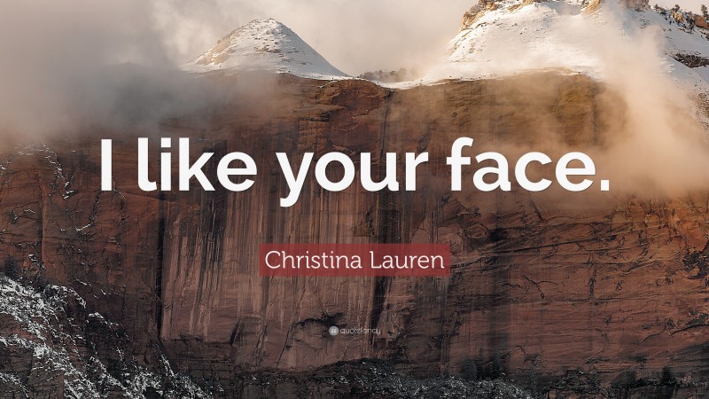 Christina Lauren Quote: “I like your face.”