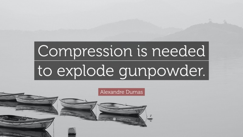 Alexandre Dumas Quote: “Compression is needed to explode gunpowder.”