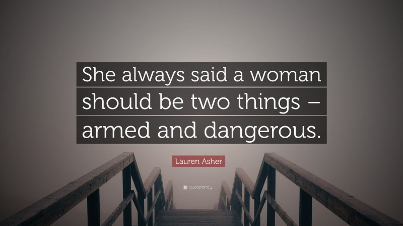 Lauren Asher Quote: “She always said a woman should be two things – armed and dangerous.”