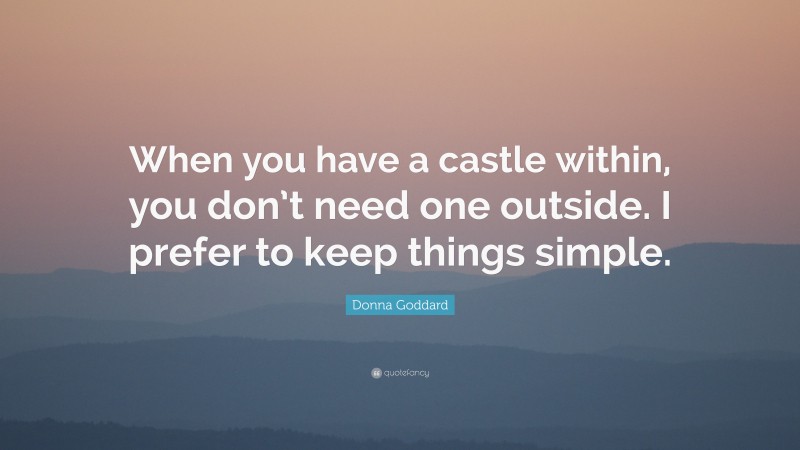 Donna Goddard Quote: “When you have a castle within, you don’t need one outside. I prefer to keep things simple.”