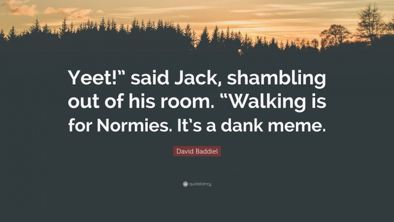 David Baddiel Quote: “Yeet!” said Jack, shambling out of his room. “Walking is for Normies. It’s a dank meme.”