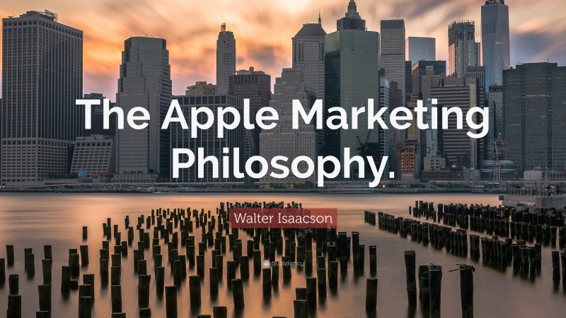 Walter Isaacson Quote: “The Apple Marketing Philosophy.”