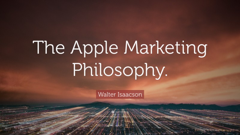 Walter Isaacson Quote: “The Apple Marketing Philosophy.”