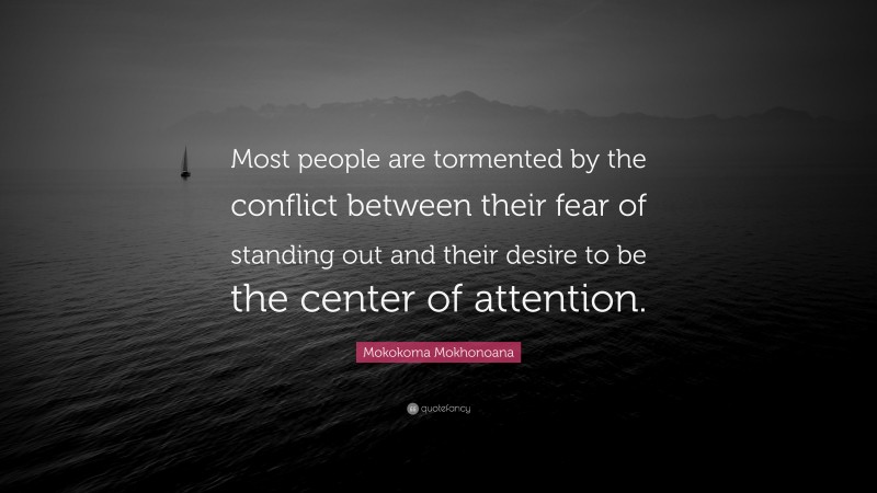 Mokokoma Mokhonoana Quote: “Most people are tormented by the conflict between their fear of standing out and their desire to be the center of attention.”