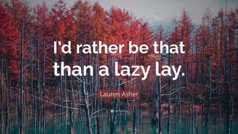 Lauren Asher Quote: “I’d rather be that than a lazy lay.”