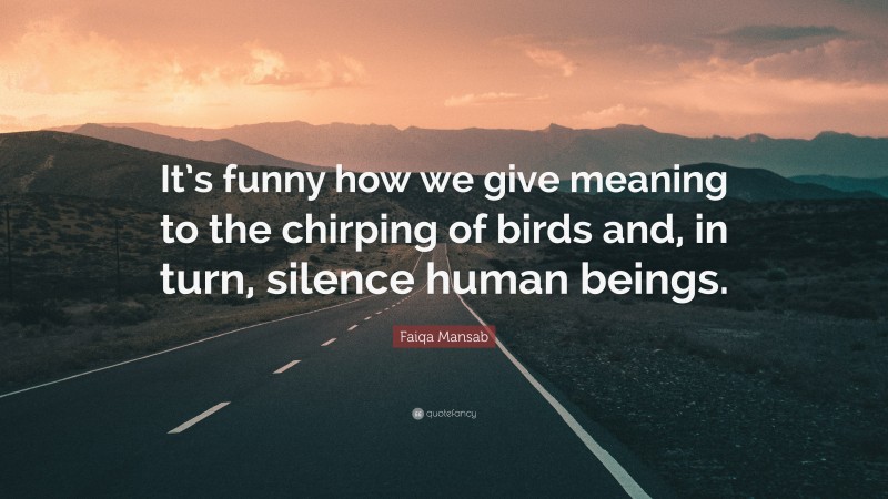 Faiqa Mansab Quote: “It’s funny how we give meaning to the chirping of birds and, in turn, silence human beings.”